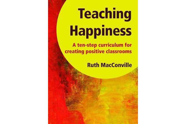 Teaching Happiness - A Ten-Step Curriculum for Creating Positive Classrooms