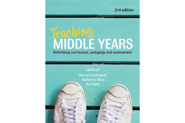 Teaching Middle Years - Rethinking Curriculum, Pedagogy and Assessment