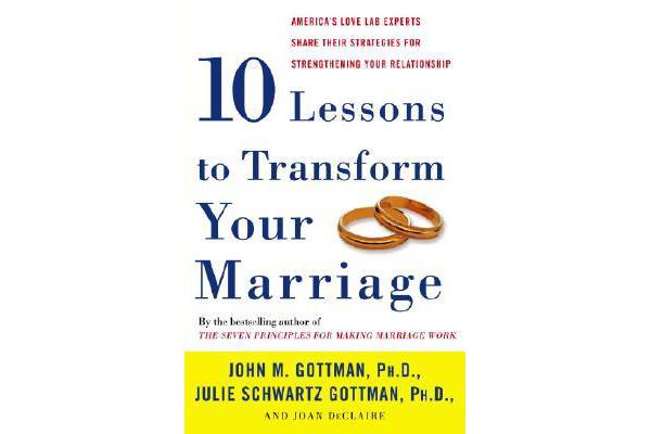 Ten Lessons to Transform Your Marriage - America's Love Lab Experts Share Their Strategies for Strengthening Your Relationship