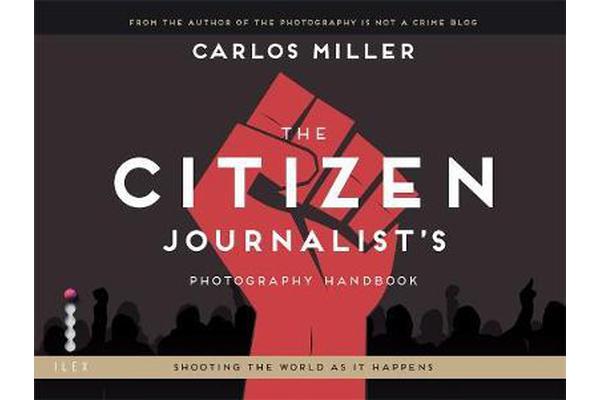 The Citizen Journalist's Photography Handbook - Shooting the World As it Happens