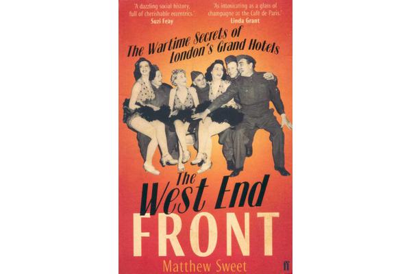 The West End Front - The Wartime Secrets of London's Grand Hotels