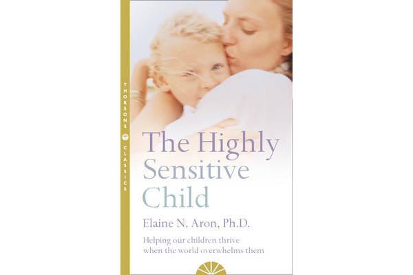 The Highly Sensitive Child - Helping Our Children Thrive When the World Overwhelms Them