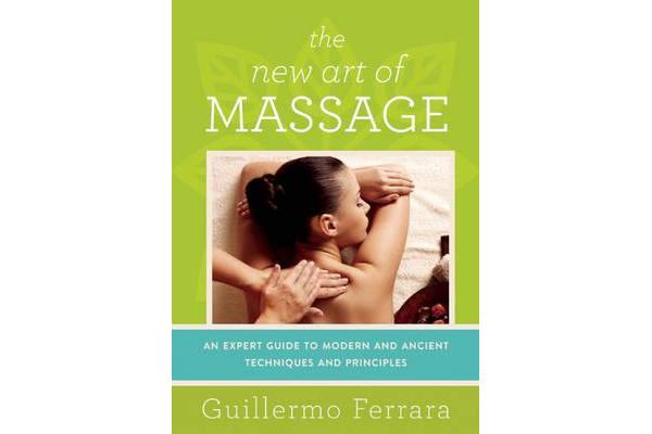 The New Art of Massage - An Expert Guide to Modern and Ancient Techniques and Principles