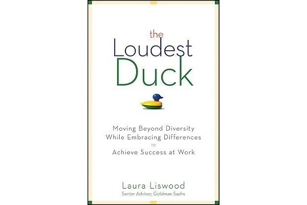 The Loudest Duck - Moving Beyond Diversity while Embracing Differences to Achieve Success at Work