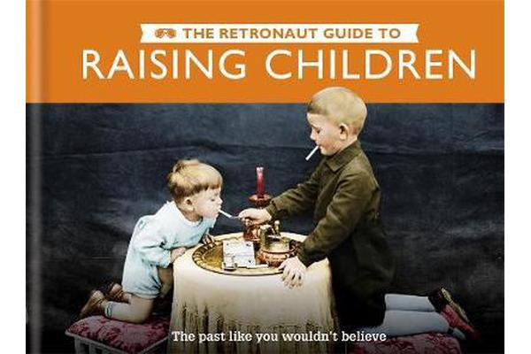 The Retronaut Guide to Raising Children - The Past Like You Wouldn't Believe