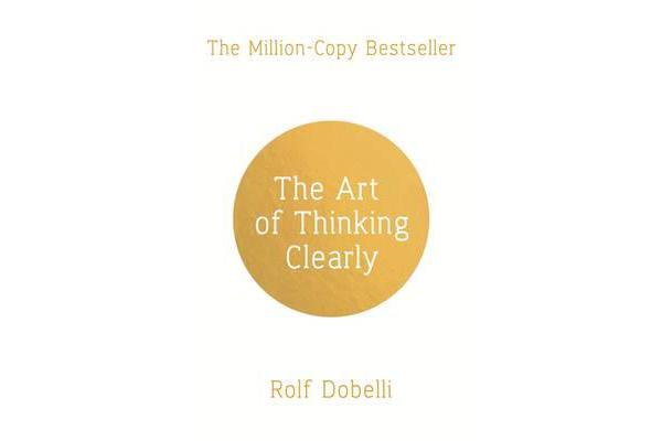 The Art of Thinking Clearly - Better Thinking, Better Decisions