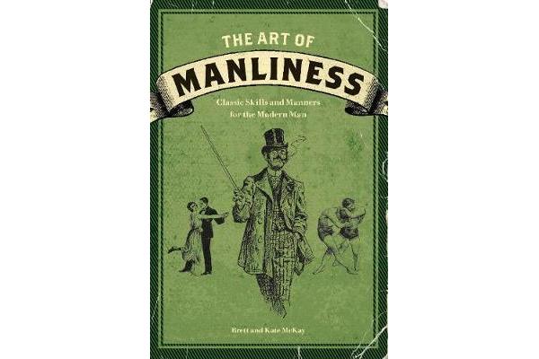 The Art of Manliness - Classic Skills and Manners for the Modern Man