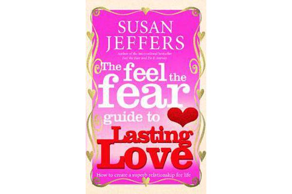 The Feel The Fear Guide To... Lasting Love - How to create a superb relationship for life