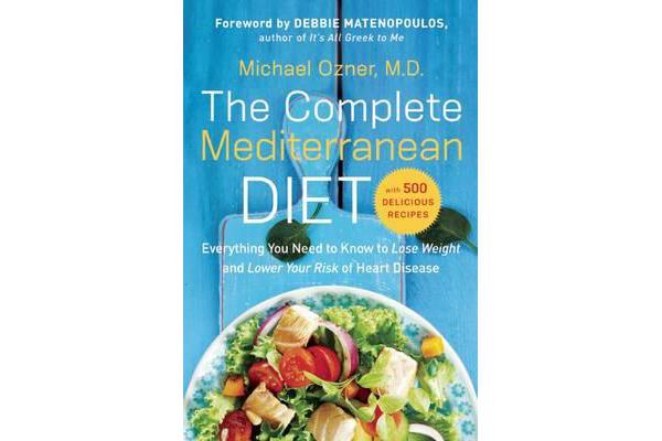 The Complete Mediterranean Diet - Everything You Need to Know to Lose Weight and Lower Your Risk of Heart Disease... with 500 Delicious Recipes