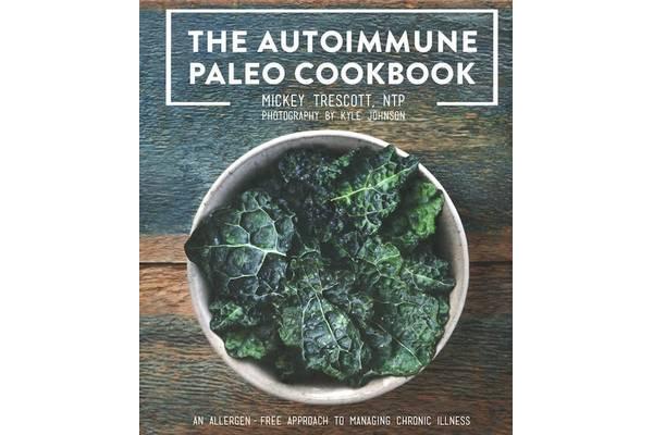 The Autoimmune Paleo Cookbook - An Allergen-Free Approach to Managing Chronic Illness