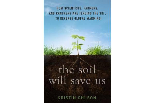 The Soil Will Save Us - How Scientists, Farmers and Ranchers are Tending the Soil to Reverse Global Warming