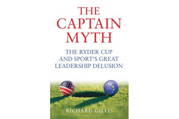 The Captain Myth - The Ryder Cup and Sport's Great Leadership Delusion