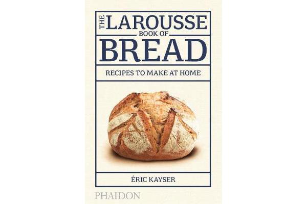 The Larousse Book of Bread - Recipes to Make at Home