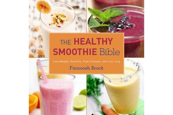 The Healthy Smoothie Bible - Lose Weight, Detoxify, Fight Disease, and Live Long