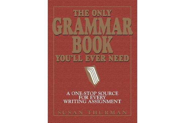 The Only Grammar Book You'll Ever Need - A One-Stop Source for Every Writing Assignment