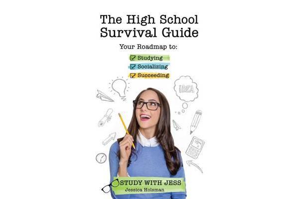 The High School Survival Guide - Your Roadmap to Studying, Socializing & Succeeding