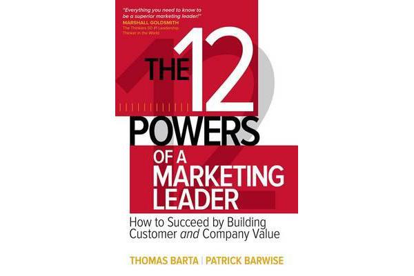 The 12 Powers of a Marketing Leader - How to Succeed by Building Customer and Company Value