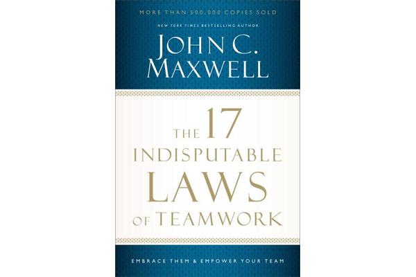 The 17 Indisputable Laws of Teamwork - Embrace Them and Empower Your Team