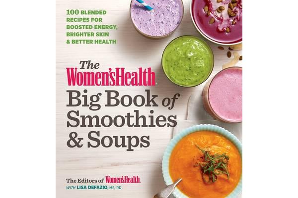 The Women's Health Big Book of Smoothies & Soups - 100 Blended Recipes for Boosted Energy, Brighter Skin & Better Health