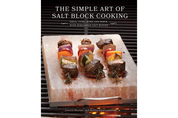 The Simple Art of Salt Block Cooking - Grill, Cure, Bake and Serve with Himalayan Salt Blocks