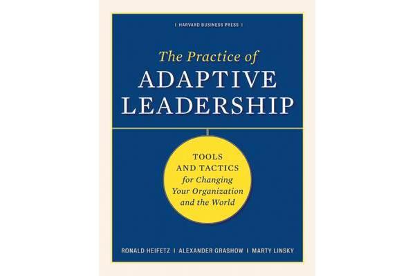 The Practice of Adaptive Leadership - Tools and Tactics for Changing Your Organization and the World