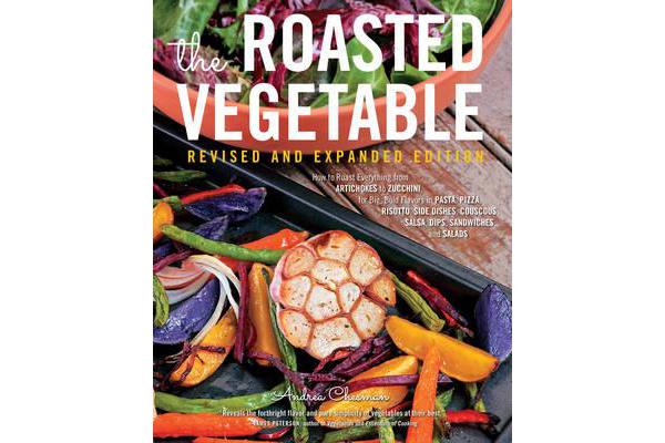 The Roasted Vegetable, Revised Edition - How to Roast Everything from Artichokes to Zucchini, for Big, Bold Flavors in Pasta, Pizza, Risotto, Side Dis