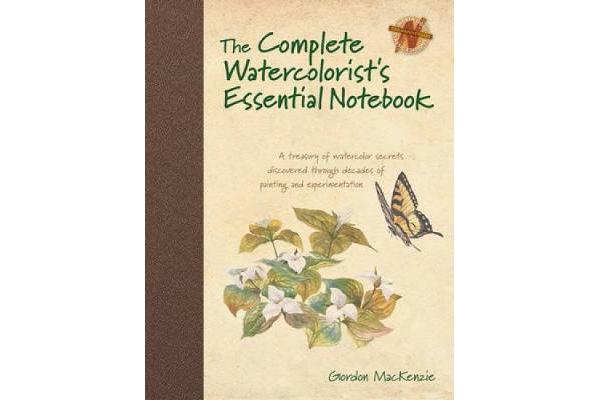 The Complete Watercolorist's Essential Notebook - A Treasury of Watercolor Secrets Discovered Through Decades of Painting and Experimentation