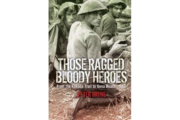 Those Ragged Bloody Heroes - From the Kokoda Trail to Gona Beach 1942