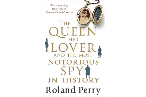 The Queen, Her Lover and the Most Notorious Spy in History - The Intriguing True Story of Queen Victoria's Secret