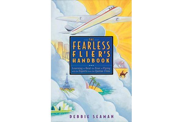 The Fearless Flier's Handbook Learning to Beat the Fear of Flying with Experts from the Qantas Clinic