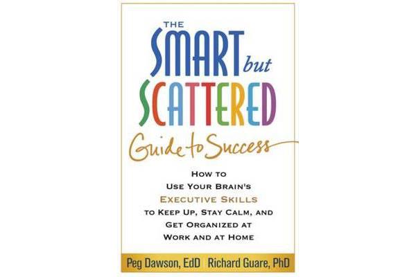 The Smart but Scattered Guide to Success - How to Use Your Brain's Executive Skills to Keep Up, Stay Calm, and Get Organized at Work and at Home