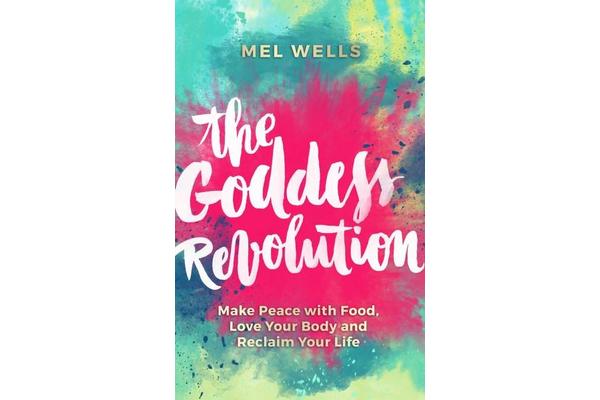 The Goddess Revolution - Make Peace with Food, Love Your Body and Reclaim Your Life