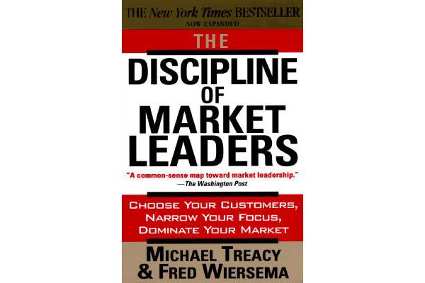 The Discipline of Market Leaders - Choose Your Customers, Narrow Your Focus, Dominate Your Market