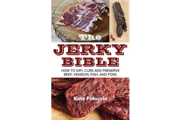 The Jerky Bible - How to Dry, Cure, and Preserve Beef, Venison, Fish, and Fowl