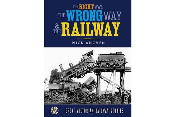 The Right Way, The Wrong Way and the Railway - Great Victorian Rail Stories