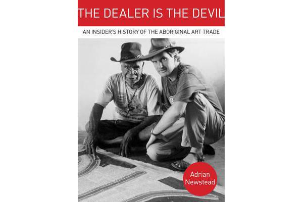 The Dealer is the Devil - An Insiders History of the Aboriginal Art Trade