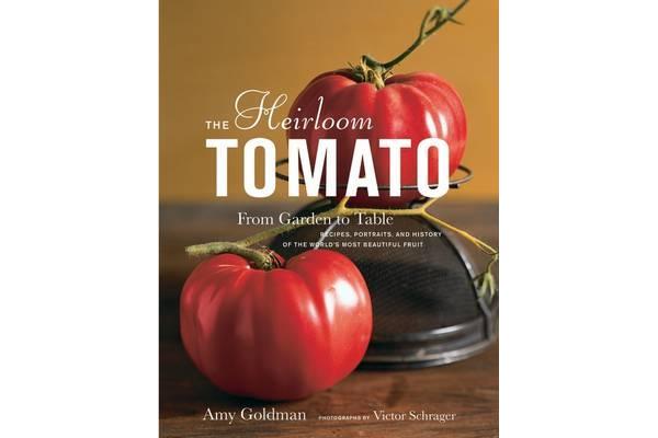 The Heirloom Tomato - From Garden to Table: Recipes, Portraits, and History of the World's Most Beautiful Fruit