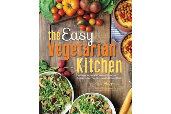 The Easy Vegetarian Kitchen - 50 Classic Recipes with Seasonal Variations for Hundreds of Fast, Delicious Plant-Based Meals