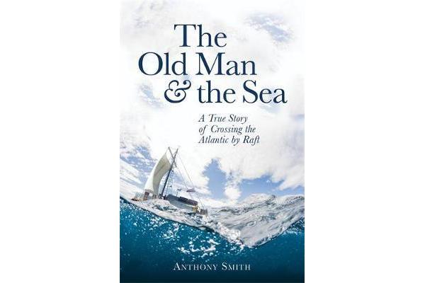 The Old Man and the Sea - A True Story of Crossing the Atlantic by Raft