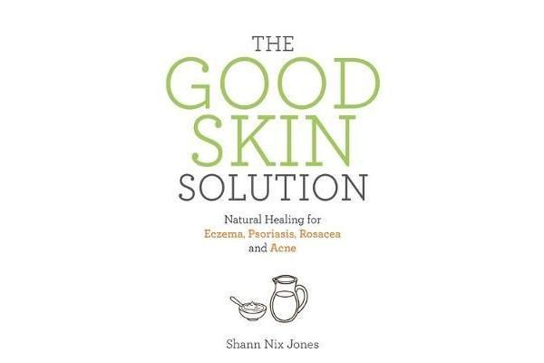 The Good Skin Solution - Natural Healing for Eczema, Psoriasis, Rosacea and Acne