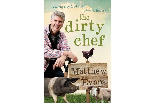 The Dirty Chef - From Big City Food Critic to Foodie Farmer