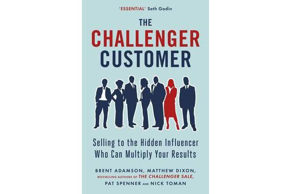 The Challenger Customer - Selling to the Hidden Influencer Who Can Multiply Your Results