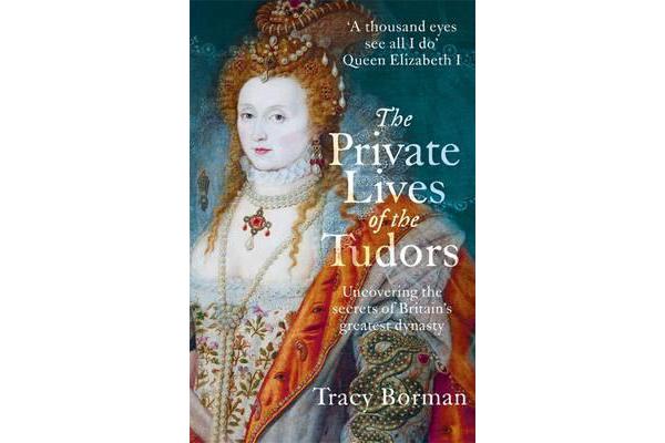 The Private Lives of the Tudors - Uncovering the Secrets of Britain's Greatest Dynasty