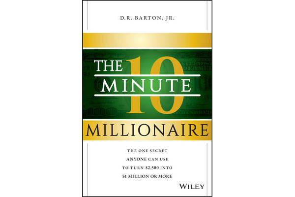 The 10-Minute Millionaire - The One Secret Anyone Can Use to Turn $2,500 into $1 Million or More