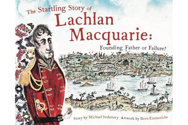 The Startling Story of Lachlan Macquarie - Founding Father or Failure?