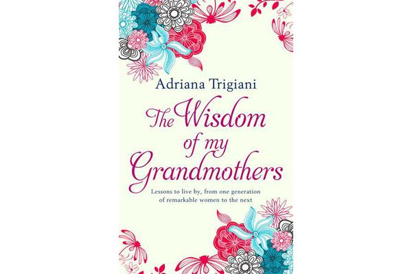 The Wisdom of My Grandmothers - Lessons to live by, from one generation of remarkable women to the next