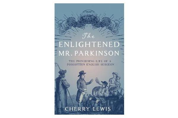 The Enlightened Mr. Parkinson - The Pioneering Life of a Forgotten English Surgeon