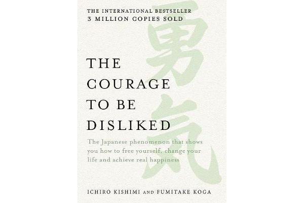 The Courage to be Disliked - The Japanese Phenomenon That Shows You How to Free Yourself, Change Your Life and Achieve Real Happiness