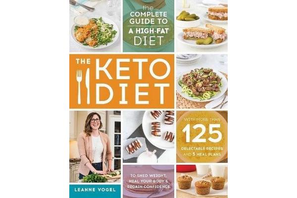 The Keto Diet - The Complete Guide to a High-Fat Diet, with More Than 125 Delectable Recipes and Meal Plans to Shed Weight, Heal Your Body, and Regain