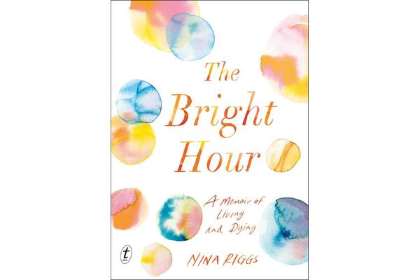 The Bright Hour - A Memoir of Living and Dying